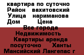 квартира по суточно › Район ­ вахитовский › Улица ­ нариманова › Дом ­ 50 › Цена ­ 2 000 - Все города Недвижимость » Квартиры аренда посуточно   . Ханты-Мансийский,Лангепас г.